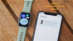 Hướng dẫn kết nối Huawei Watch Fit với điện thoại (Iphone, Android) đơn giản