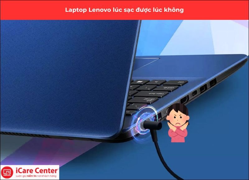 Dấu hiệu laptop Lenovo đang sạc nhưng không ổn định, lúc được lúc không