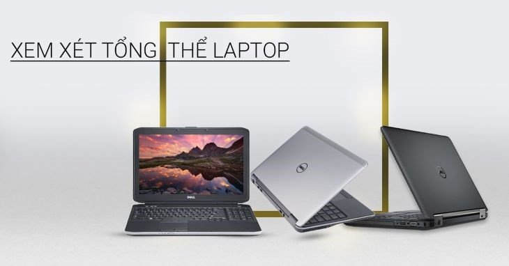 Kiểm tra tổng thể laptop kỹ lưỡng là bước đầu tiên trong kinh nghiệm mua laptop cũ