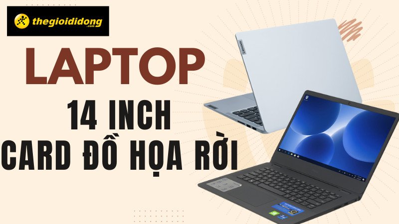 Laptop 14 inch có card rời: Nhỏ gọn và hiệu năng cao