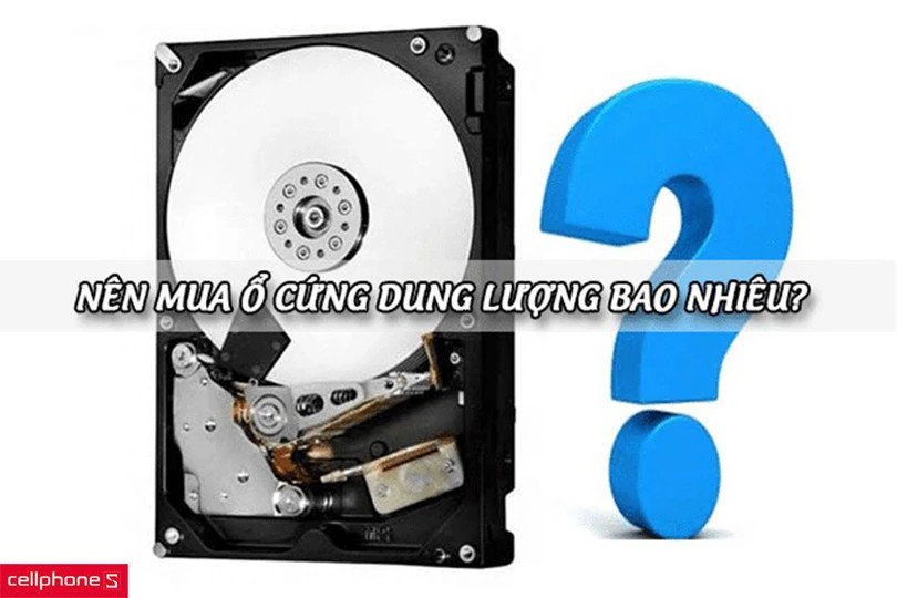 Lựa chọn dung lượng ổ cứng phù hợp với nhu cầu sử dụng của bạn