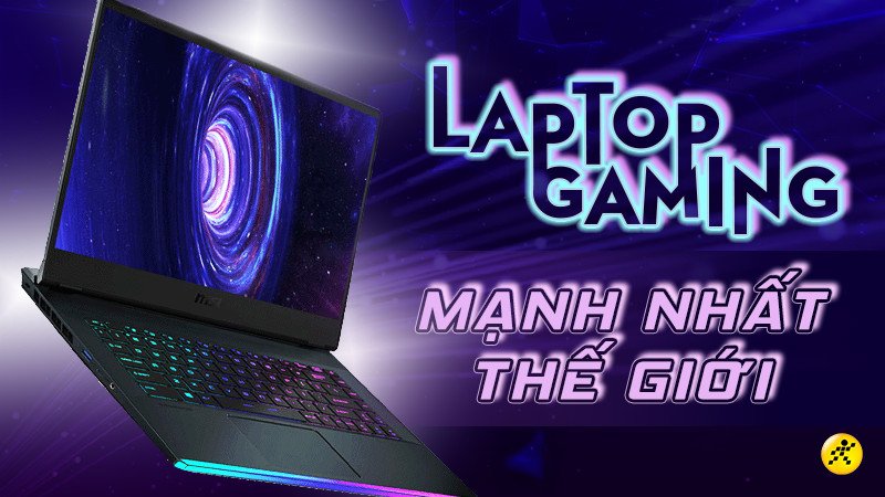 Tổng hợp các mẫu laptop gaming mạnh nhất thế giới với hiệu năng vượt trội