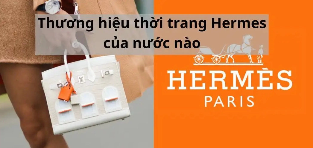 hermes-cua-nuoc-nao-he-lo-nguon-goc-thuong-hieu-xa-xi-bac-nh_558
